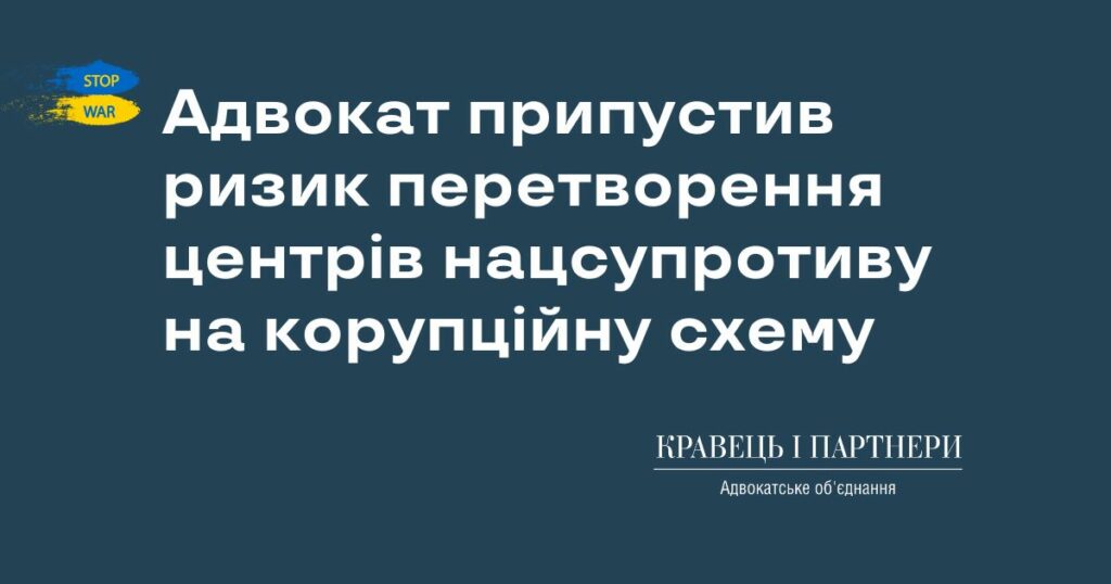 Адвокат припустив ризик перетворення центрів нацсупротиву на корупційну схему Адвокат припустив ризик перетворення центрів нацсупротиву на корупційну схему