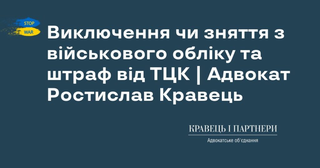 Виключення чи зняття з військового обліку та штраф від ТЦК | Адвокат Ростислав Кравець