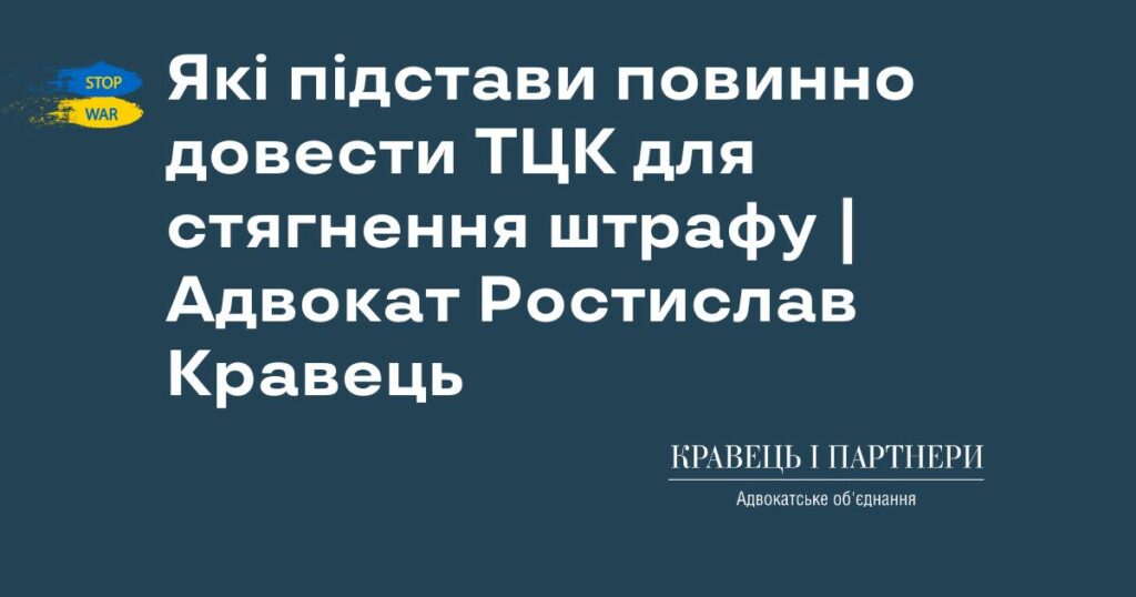 Які підстави повинно довести ТЦК для стягнення штрафу | Адвокат Ростислав Кравець Які підстави повинно довести ТЦК для стягнення штрафу | Адвокат Ростислав Кравець