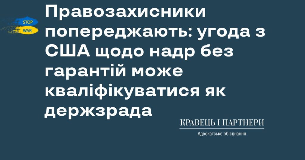 Правозахисники попереджають: угода з США щодо надр без гарантій може кваліфікуватися як держзрада