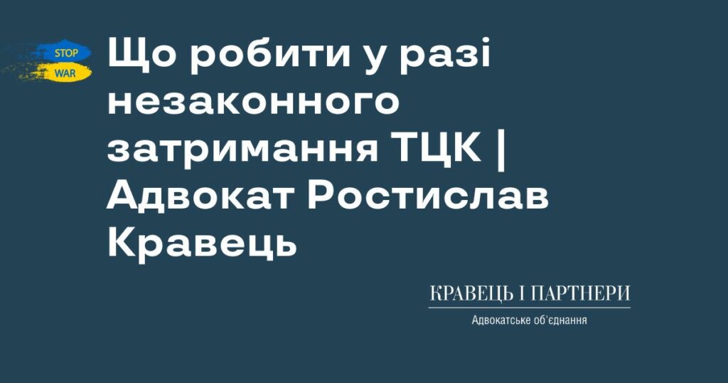 Що робити у разі незаконного затримання ТЦК | Адвокат Ростислав Кравець