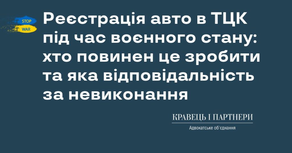 Реєстрація авто в ТЦК під час воєнного стану: хто повинен це зробити та яка відповідальність за невиконання Реєстрація авто в ТЦК під час воєнного стану: хто повинен це зробити та яка відповідальність за невиконання
