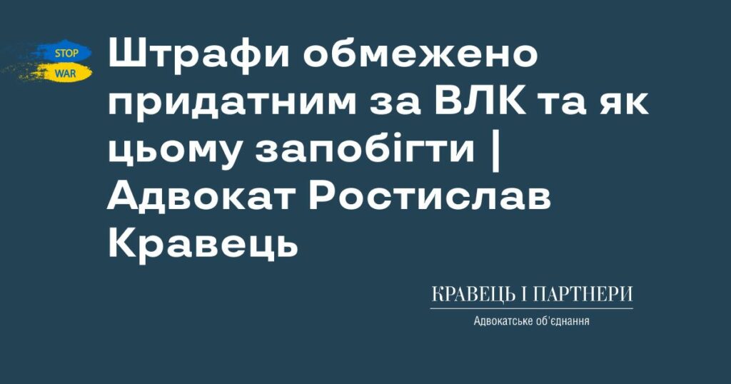 Штрафи обмежено придатним за ВЛК та як цьому запобігти | Адвокат Ростислав Кравець Штрафи обмежено придатним за ВЛК та як цьому запобігти | Адвокат Ростислав Кравець