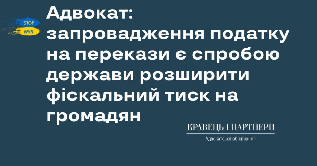 Адвокат: запровадження податку на перекази є спробою держави розширити фіскальний тиск на громадян Адвокат: запровадження податку на перекази є спробою держави розширити фіскальний тиск на громадян
