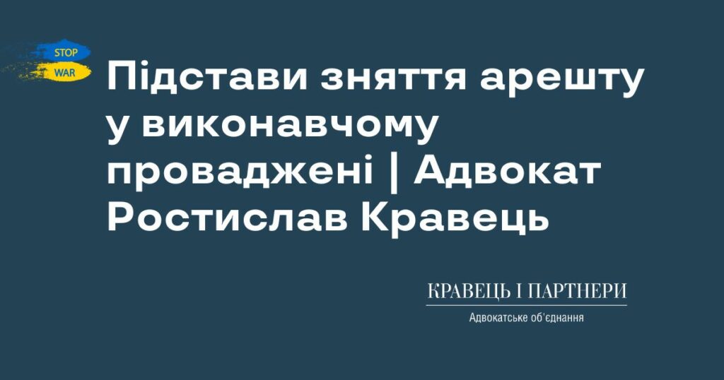 Підстави зняття арешту у виконавчому проваджені | Адвокат Ростислав Кравець Підстави зняття арешту у виконавчому проваджені | Адвокат Ростислав Кравець