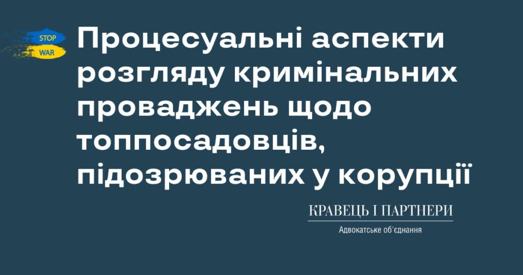 Процесуальні аспекти розгляду кримінальних проваджень щодо топпосадовців, підозрюваних у корупції Процесуальні аспекти розгляду кримінальних проваджень щодо топпосадовців, підозрюваних у корупції
