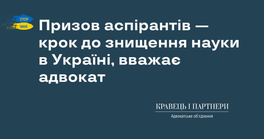 Призов аспірантів — крок до знищення науки в Україні, вважає адвокат Призов аспірантів — крок до знищення науки в Україні, вважає адвокат