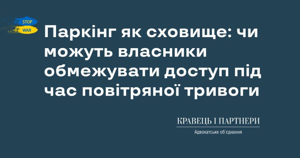 Паркінг як сховище: чи можуть власники обмежувати доступ під час повітряної тривоги Паркінг як сховище: чи можуть власники обмежувати доступ під час повітряної тривоги
