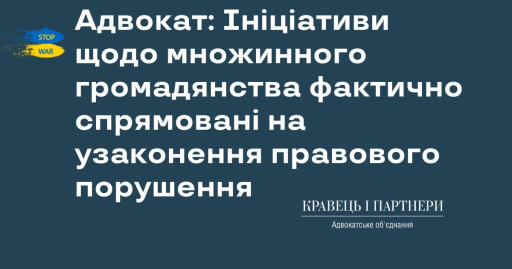 Адвокат: Ініціативи щодо множинного громадянства фактично спрямовані на узаконення правового порушення Адвокат: Ініціативи щодо множинного громадянства фактично спрямовані на узаконення правового порушення