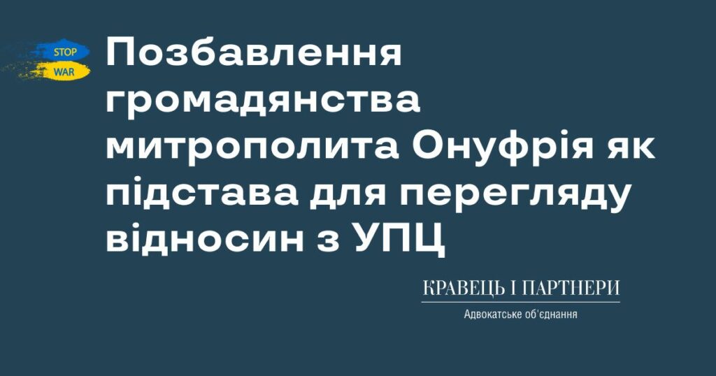 Позбавлення громадянства митрополита Онуфрія як підстава для перегляду державно-церковних відносин з УПЦ Позбавлення громадянства митрополита Онуфрія як підстава для перегляду державно-церковних відносин з УПЦ