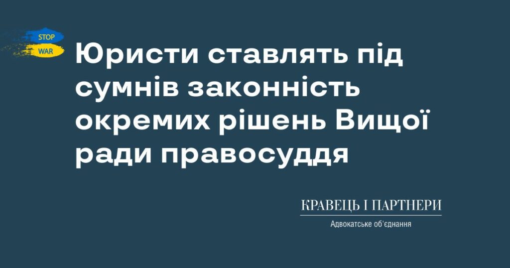Юристи ставлять під сумнів законність окремих рішень Вищої ради правосуддя Юристи ставлять під сумнів законність окремих рішень Вищої ради правосуддя