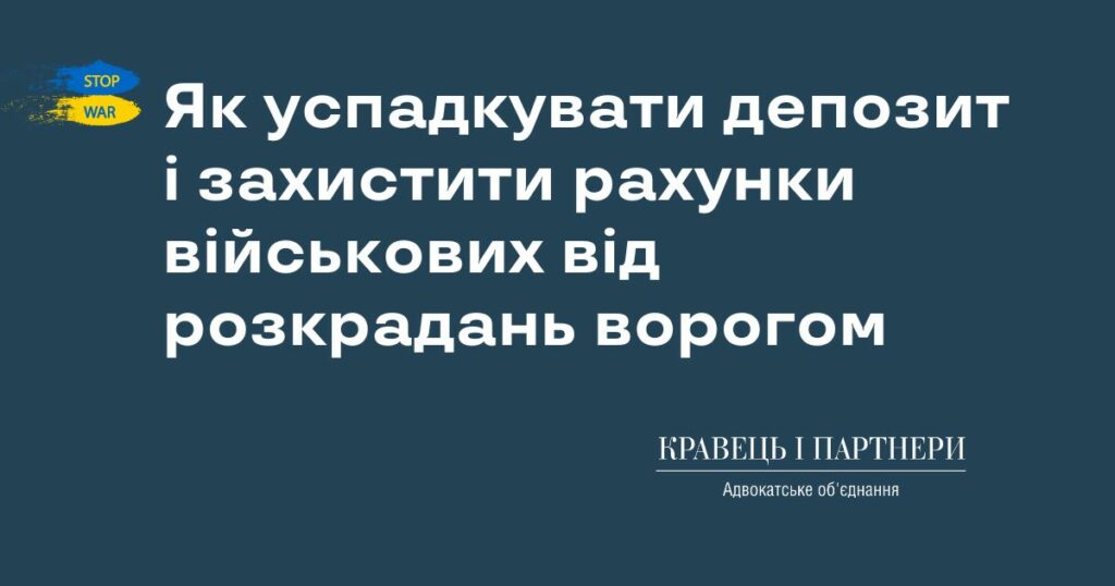 Як успадкувати депозит і захистити рахунки військових від розкрадань ворогом Як успадкувати депозит і захистити рахунки військових від розкрадань ворогом