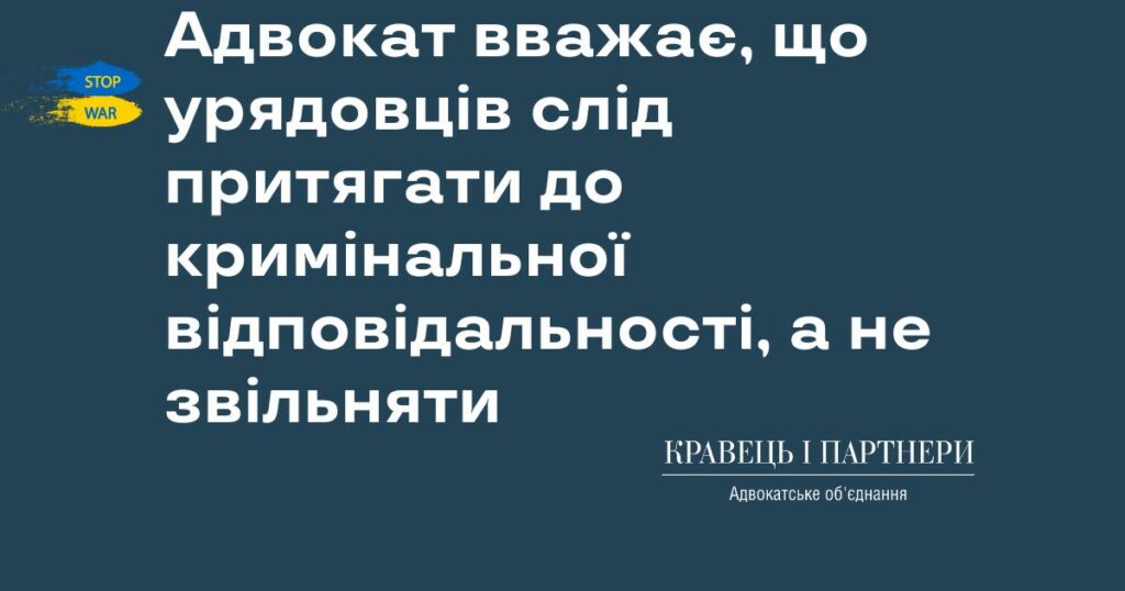 Адвокат вважає, що урядовців слід притягати до кримінальної відповідальності, а не звільняти Адвокат вважає, що урядовців слід притягати до кримінальної відповідальності, а не звільняти