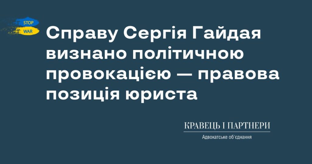 Справу Сергія Гайдая визнано політичною провокацією — правова позиція юриста