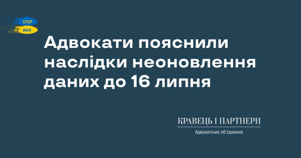 Адвокати пояснили наслідки неоновлення даних до 16 липня Адвокати пояснили наслідки неоновлення даних до 16 липня