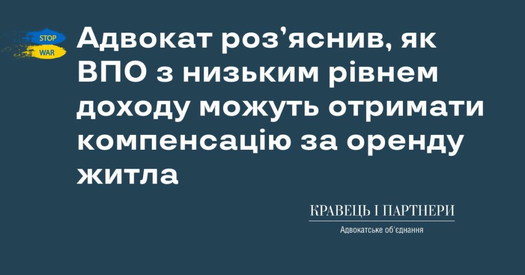 Адвокат роз’яснив, як ВПО з низьким рівнем доходу можуть отримати компенсацію за оренду житла Адвокат роз’яснив, як ВПО з низьким рівнем доходу можуть отримати компенсацію за оренду житла