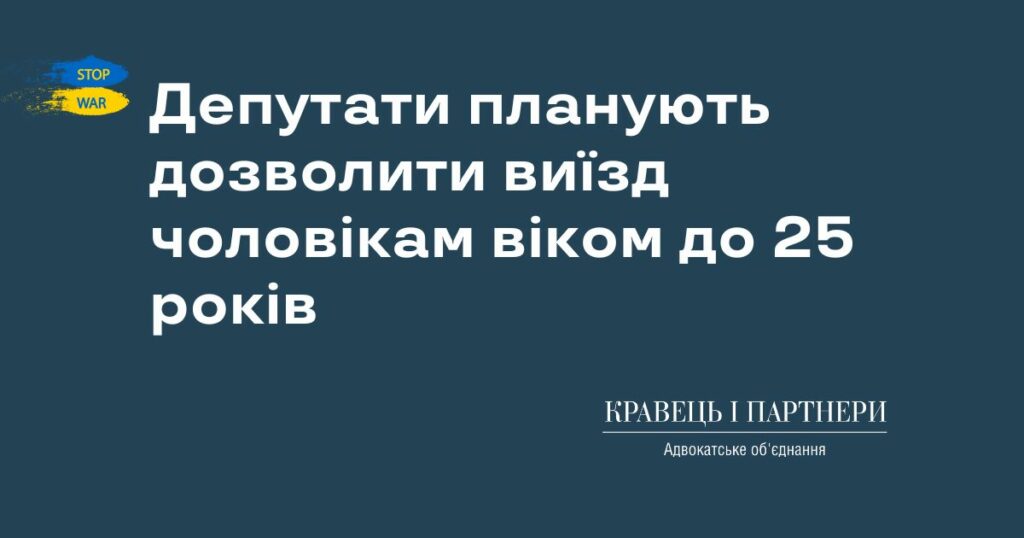 Депутати планують дозволити виїзд чоловікам віком до 25 років Депутати планують дозволити виїзд чоловікам віком до 25 років