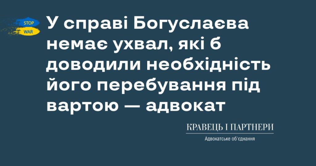 У справі Богуслаєва немає ухвал, які б доводили необхідність його перебування під вартою — адвокат У справі Богуслаєва немає ухвал, які б доводили необхідність його перебування під вартою — адвокат