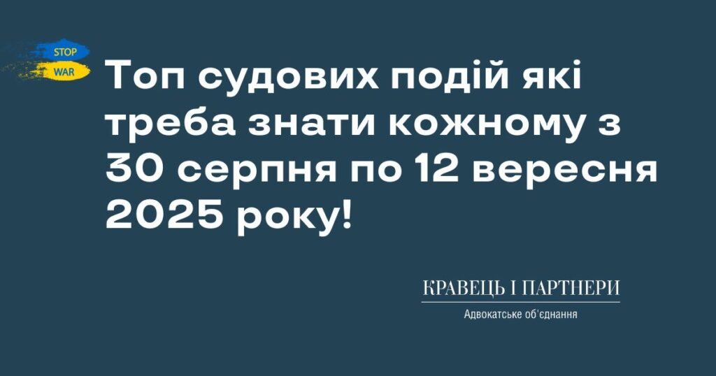 Топ судових подій які треба знати кожному з 30 серпня по 12 вересня 2025 року! Топ судових подій які треба знати кожному з 30 серпня по 12 вересня 2025 року!