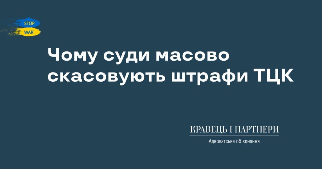 Чому суди масово скасовують штрафи ТЦК Чому суди масово скасовують штрафи ТЦК