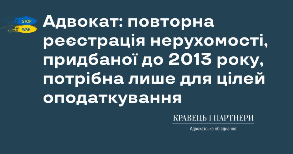 Адвокат: повторна реєстрація нерухомості, придбаної до 2013 року, потрібна лише для цілей оподаткування Адвокат: повторна реєстрація нерухомості, придбаної до 2013 року, потрібна лише для цілей оподаткування