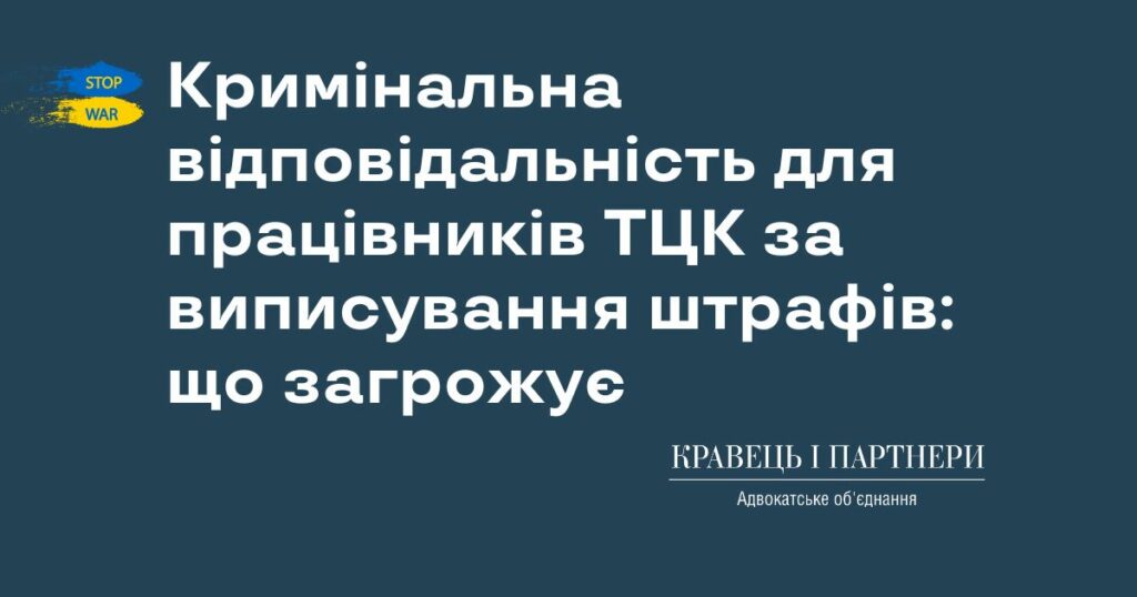 Кримінальна відповідальність для працівників ТЦК за виписування штрафів: що загрожує Кримінальна відповідальність для працівників ТЦК за виписування штрафів: що загрожує
