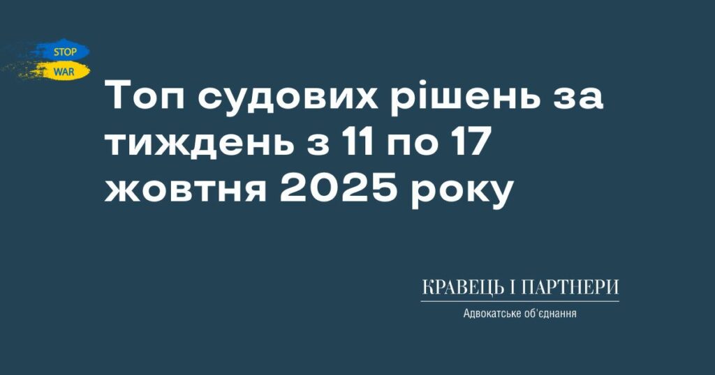 Топ судових рішень за тиждень з 11 по 17 жовтня 2025 року Топ судових рішень за тиждень з 11 по 17 жовтня 2025 року