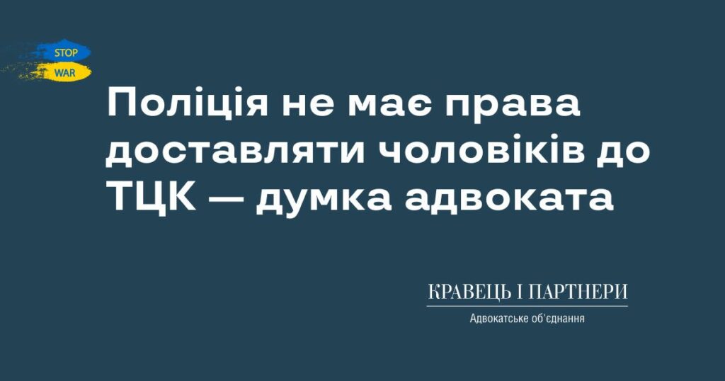Поліція не має права доставляти чоловіків до ТЦК — думка адвоката Поліція не має права доставляти чоловіків до ТЦК — думка адвоката