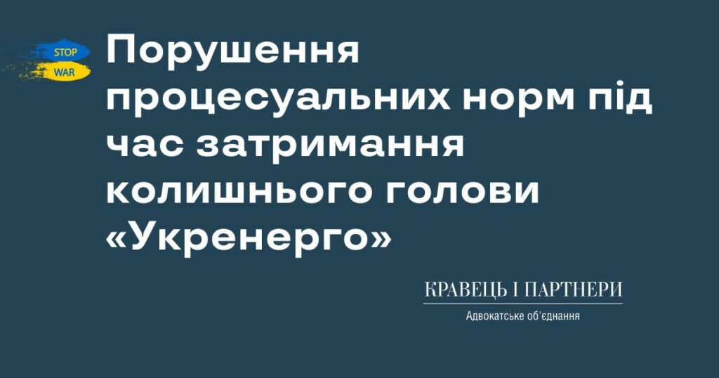 Порушення процесуальних норм під час затримання колишнього голови «Укренерго» Кудрицького
