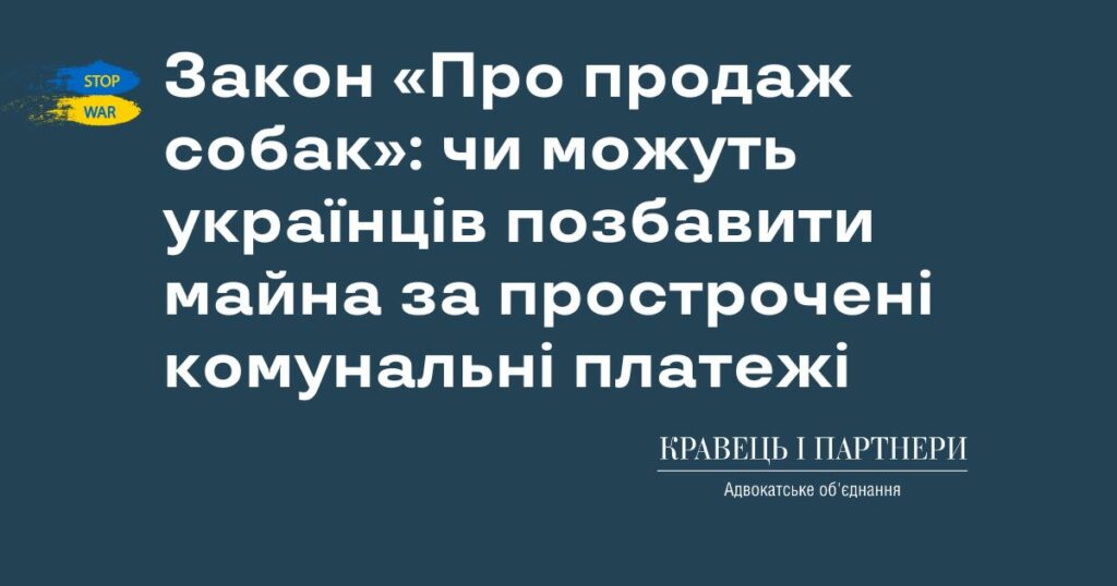 Закон «Про продаж собак»: чи можуть українців позбавити майна за прострочені комунальні платежі Закон «Про продаж собак»: чи можуть українців позбавити майна за прострочені комунальні платежі