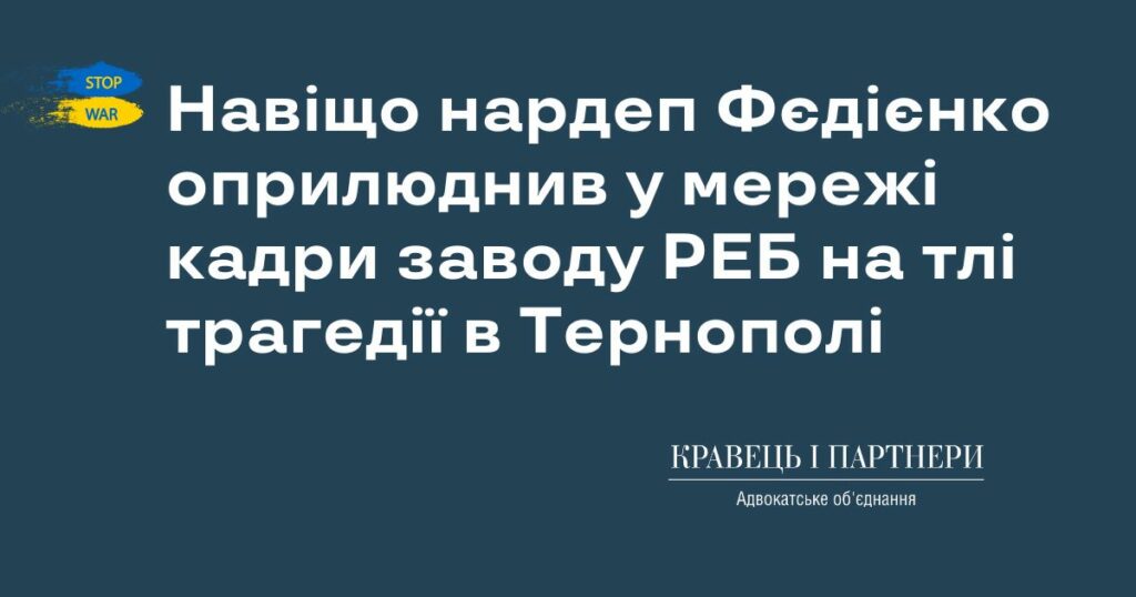 Навіщо нардеп Фєдієнко оприлюднив у мережі кадри заводу РЕБ на тлі трагедії в Тернополі