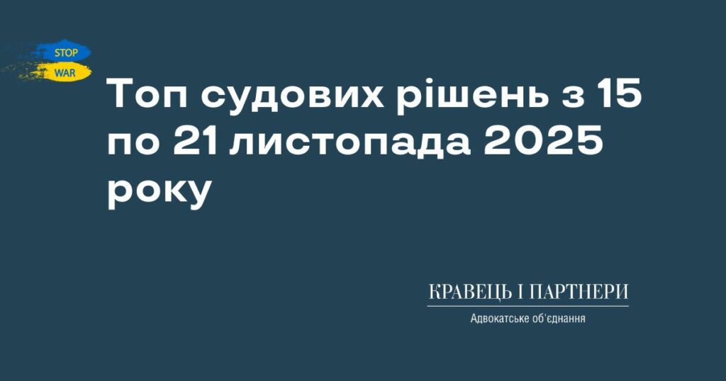 Топ судових рішень з 15 по 21 листопада 2025 року Топ судових рішень з 15 по 21 листопада 2025 року