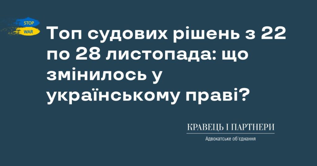 Топ судових рішень з 22 по 28 листопада: що змінилось у українському праві?