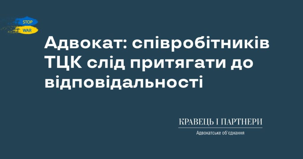 Адвокат: співробітників ТЦК слід притягати до відповідальності Адвокат: співробітників ТЦК слід притягати до відповідальності