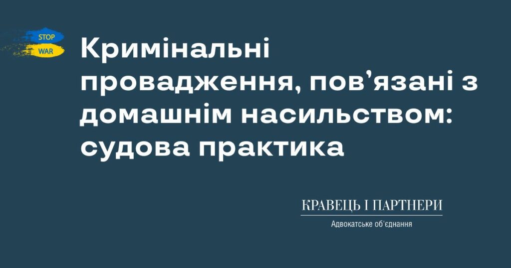 Кримінальні провадження, пов’язані з домашнім насильством: судова практика Кримінальні провадження, пов’язані з домашнім насильством: судова практика