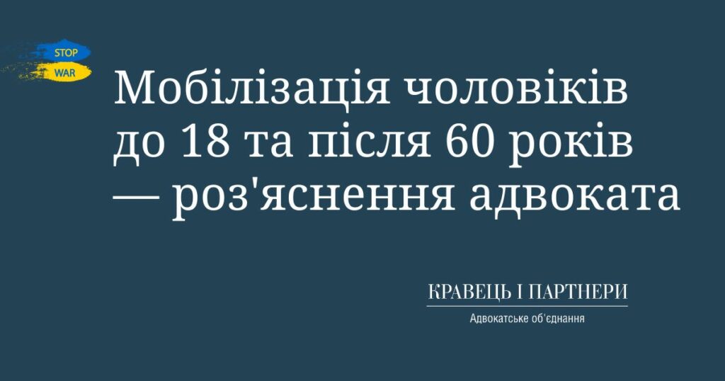 Мобілізація чоловіків до 18 та після 60 років — роз'яснення адвоката Мобілізація чоловіків до 18 та після 60 років — роз'яснення адвоката