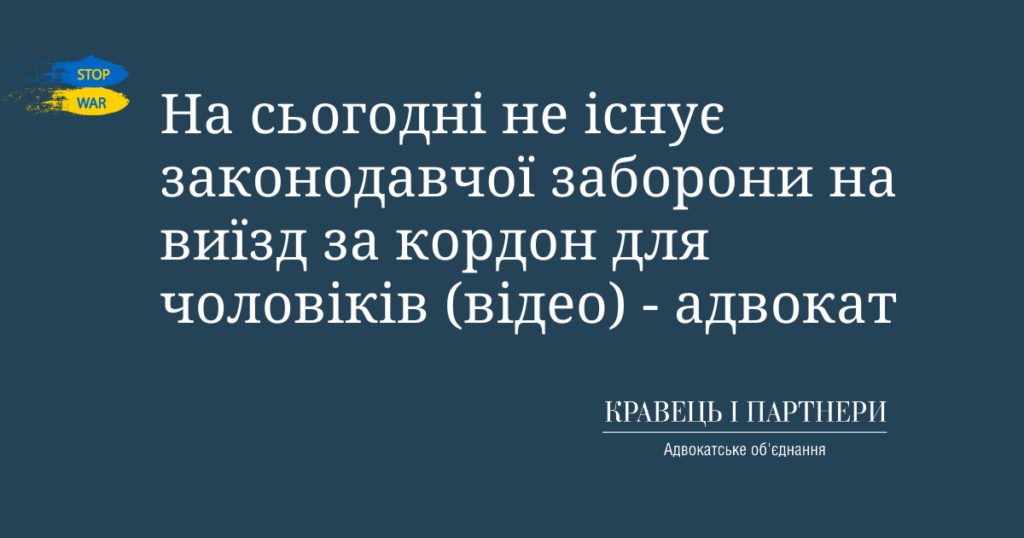 На сьогодні не існує законодавчої заборони на виїзд за кордон для чоловіків (відео) - адвокат