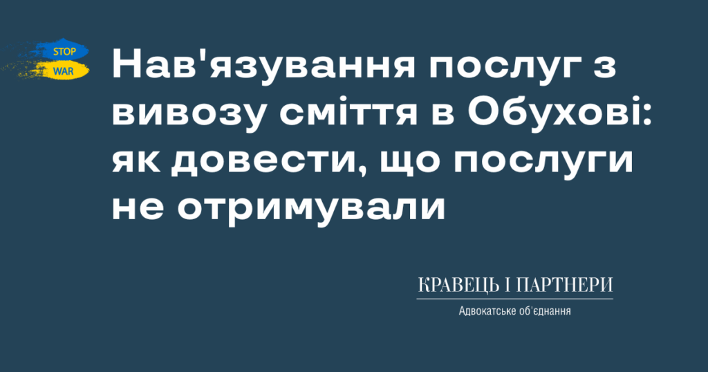 Нав'язування послуг з вивозу сміття в Обухові: як довести, що послуги не отримували Нав'язування послуг з вивозу сміття в Обухові: як довести, що послуги не отримували