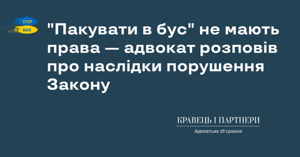 "Пакувати в бус" не мають права — адвокат розповів про наслідки порушення Закону