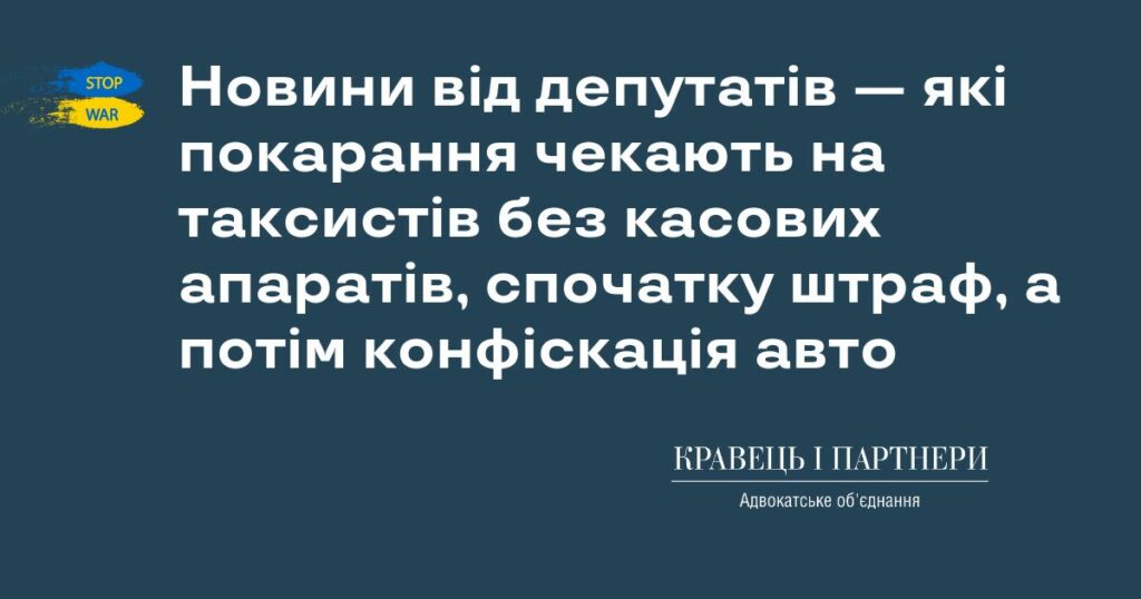 Новини від депутатів - які покарання чекають на таксистів без касових апаратів, спочатку штраф, а потім конфіскація авто Новини від депутатів — які покарання чекають на таксистів без касових апаратів, спочатку штраф, а потім конфіскація авто