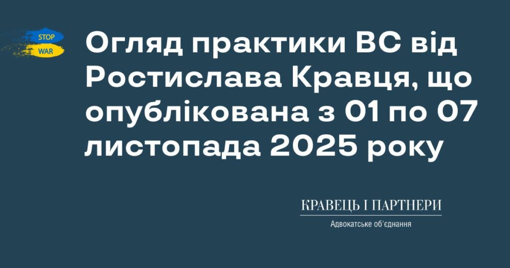 Огляд практики ВС від Ростислава Кравця, що опублікована з 01 по 07 листопада 2025 року