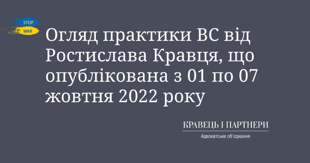 Огляд практики ВС від Ростислава Кравця, що опублікована з 01 по 07 жовтня 2022 року
