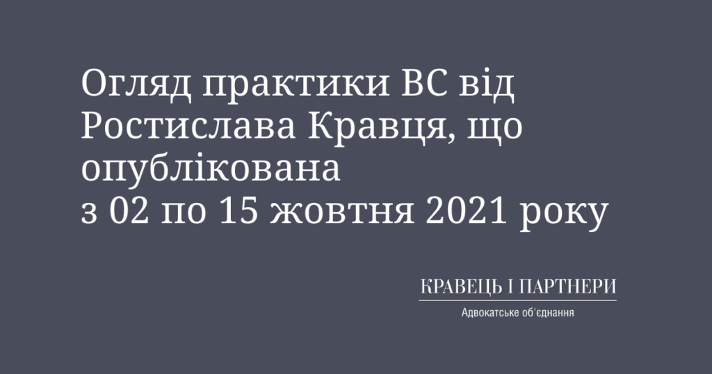 Огляд практики ВС від Ростислава Кравця, що опублікована з 02 по 15 жовтня 2021 року