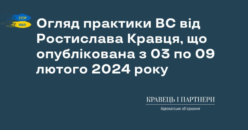 Огляд практики ВС від Ростислава Кравця, що опублікована з 03 по 09 лютого 2024 року Огляд практики ВС від Ростислава Кравця, що опублікована з 03 по 09 лютого 2024 року