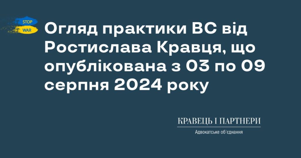 Огляд практики ВС від Ростислава Кравця, що опублікована з 03 по 09 серпня 2024 року Огляд практики ВС від Ростислава Кравця, що опублікована з 03 по 09 серпня 2024 року