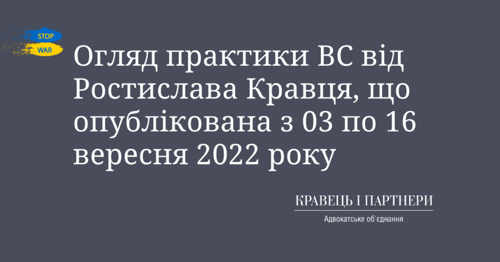 Огляд практики ВС від Ростислава Кравця, що опублікована з 03 по 16 вересня 2022 року