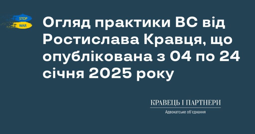 Огляд практики ВС від Ростислава Кравця, що опублікована з 04 по 24 січня 2025 року Огляд практики ВС від Ростислава Кравця, що опублікована з 04 по 24 січня 2025 року
