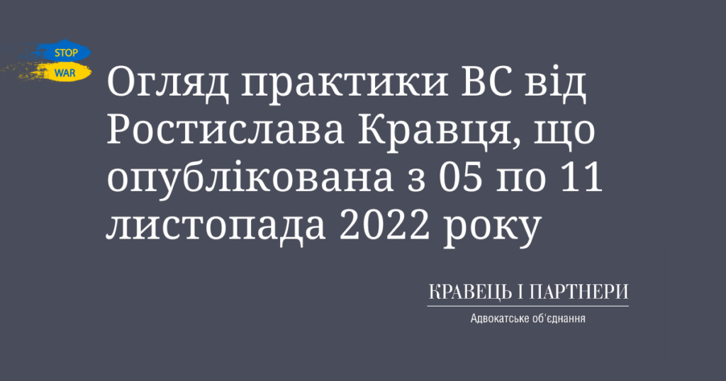 Огляд практики ВС від Ростислава Кравця, що опублікована з 05 по 11 листопада 2022 року Огляд практики ВС від Ростислава Кравця, що опублікована з 05 по 11 листопада 2022 року