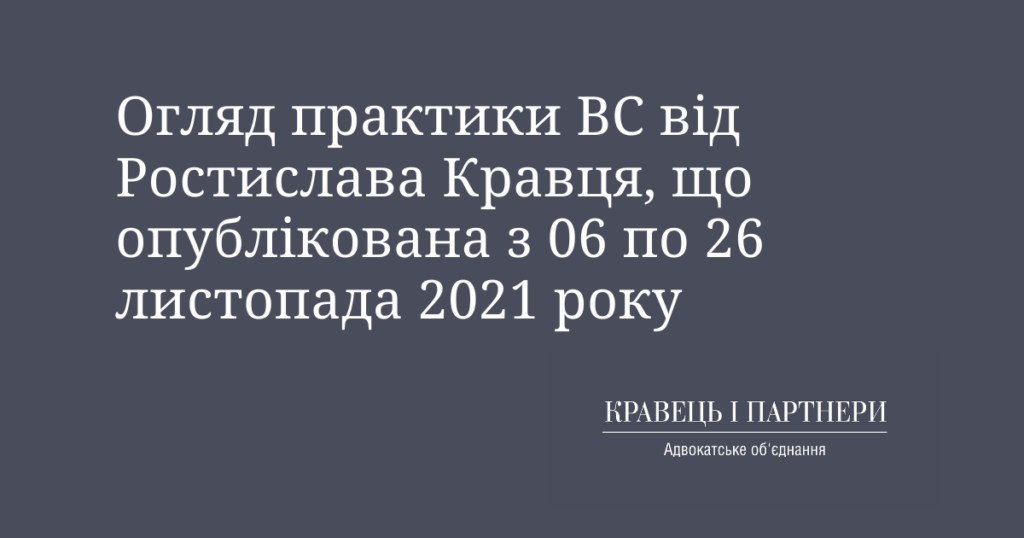 Огляд практики ВС від Ростислава Кравця, що опублікована з 06 по 26 листопада 2021 року