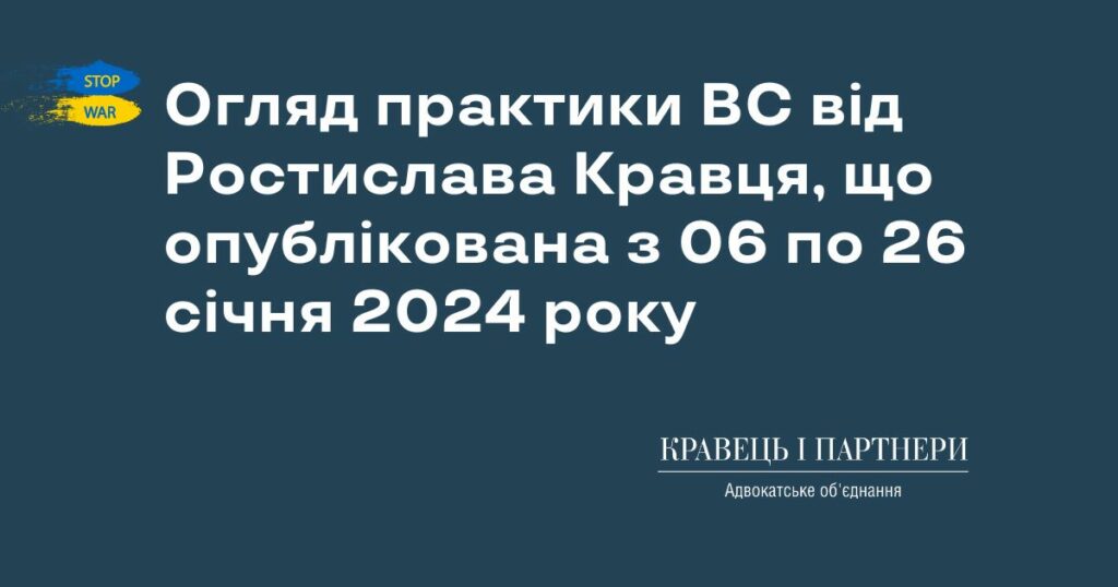 Огляд практики ВС від Ростислава Кравця, що опублікована з 06 по 26 січня 2024 року Огляд практики ВС від Ростислава Кравця, що опублікована з 06 по 26 січня 2024 року